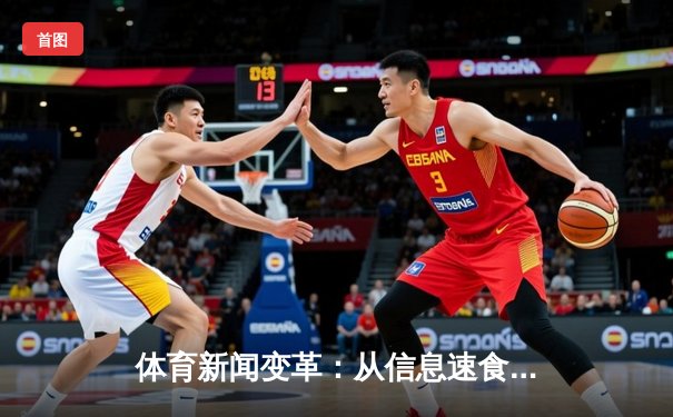 体育新闻变革：从信息速食到深度叙事，直播平台如何重塑体育叙事生态？