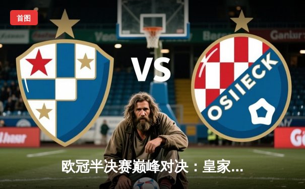 欧冠半决赛巅峰对决：皇家马德里主场2-1力克拜仁慕尼黑，本泽马维尼修斯联袂建功