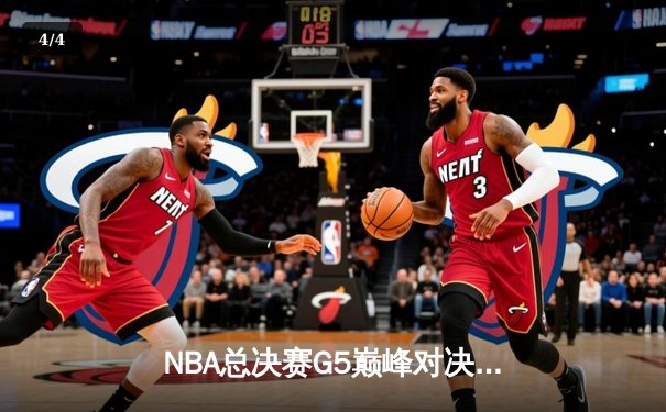 NBA总决赛G5巅峰对决：约基奇三双率掘金逆转热火 穆雷末节爆发锁定胜局 - 4