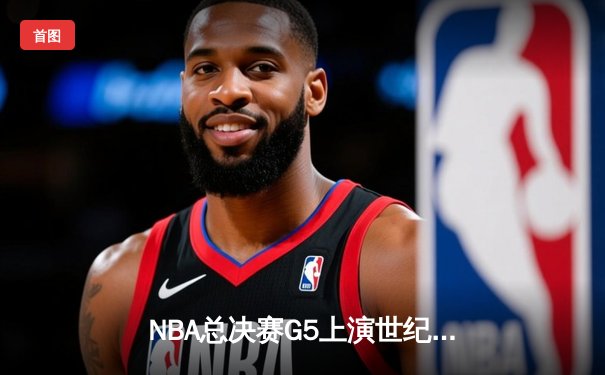 NBA总决赛G5上演世纪逆转，独行侠加时险胜凯尔特人扳回一城
