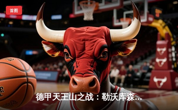 德甲天王山之战：勒沃库森3-0完胜拜仁登顶，维尔茨传射建功创历史