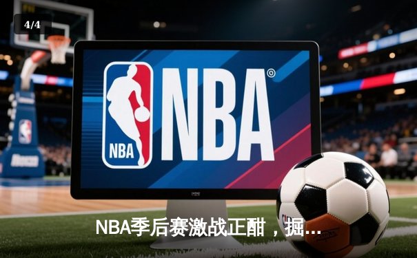 NBA季后赛激战正酣，掘金主场险胜森林狼，约基奇狂砍40分率队扳回一城 - 4