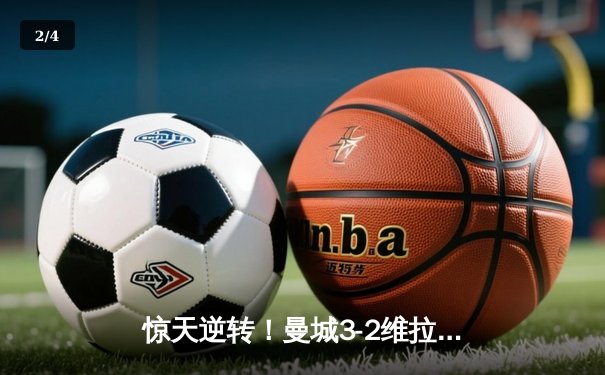 惊天逆转！曼城3-2维拉夺英超四连冠，罗德里制胜球定乾坤 - 2
