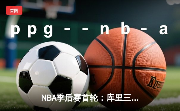 NBA季后赛首轮：库里三分雨浇灭掘金，勇士客场120-112逆转取胜