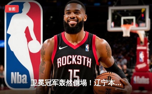 卫冕冠军轰然倒塌！辽宁本钢鏖战五局惜败新疆 总决赛悬念再起