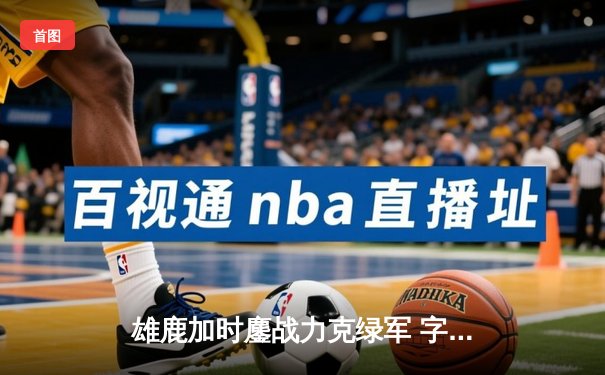 雄鹿加时鏖战力克绿军 字母哥44+14+7主宰北岸花园