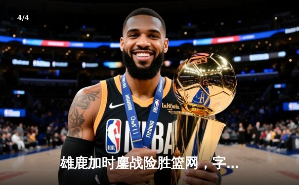 雄鹿加时鏖战险胜篮网，字母哥44+14+7主宰关键时刻 - 4