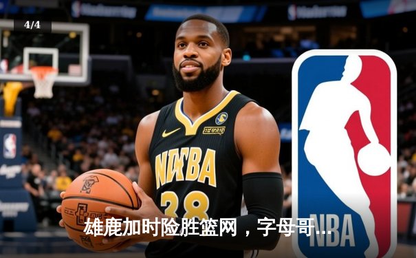 雄鹿加时险胜篮网，字母哥44分主宰关键时刻 - 4