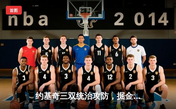 约基奇三双统治攻防，掘金抢七力克森林狼挺进西决