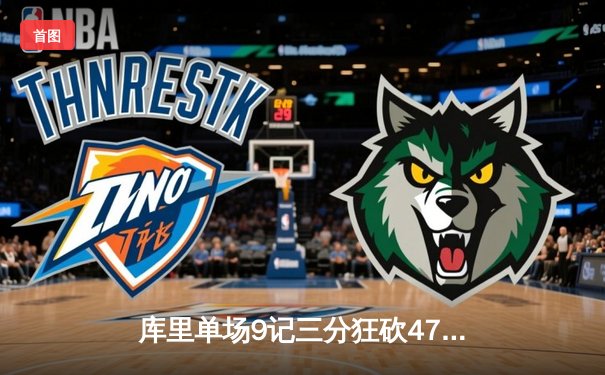 库里单场9记三分狂砍47分，勇士加时险胜绿军迎五连胜