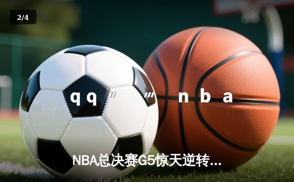NBA总决赛G5惊天逆转！约基奇空砍40分，凯尔特人绝地反击夺赛点 - 2