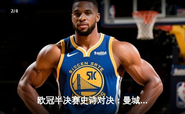 欧冠半决赛史诗对决：曼城4-3险胜皇马，德布劳内双响导演进球盛宴 - 2