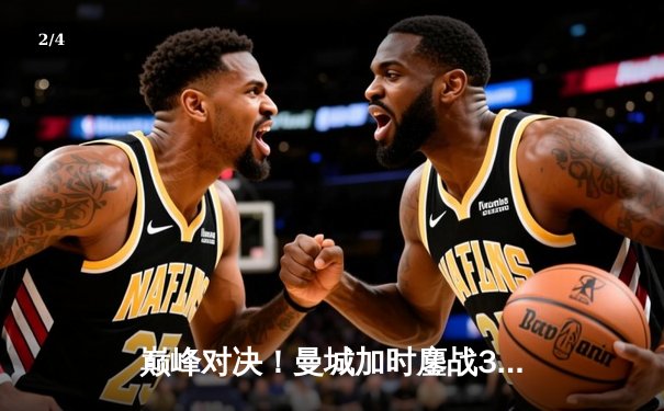 巅峰对决！曼城加时鏖战3-1力克皇马，哈兰德双响导演逆转好戏 - 2