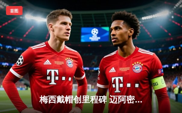 梅西戴帽创里程碑 迈阿密国际4-2逆转纽约红牛登顶东部