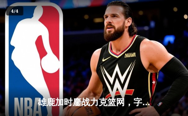 雄鹿加时鏖战力克篮网，字母哥44分创赛季新高 - 4