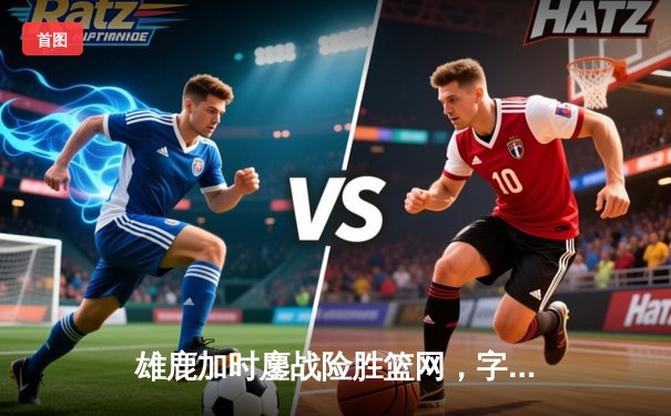 雄鹿加时鏖战险胜篮网，字母哥44分14篮板制霸内线