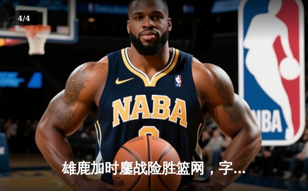 雄鹿加时鏖战险胜篮网，字母哥44分14篮板制霸内线 - 4