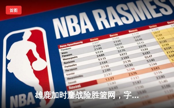 雄鹿加时鏖战险胜篮网，字母哥44分14篮板制霸内线