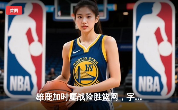 雄鹿加时鏖战险胜篮网，字母哥44分14篮板制霸内线