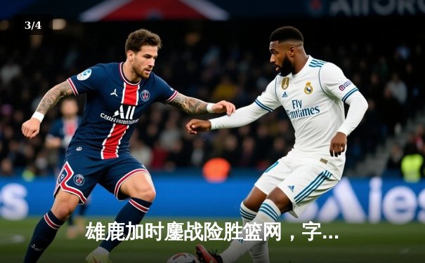 雄鹿加时鏖战险胜篮网，字母哥44分14篮板制霸内线 - 3