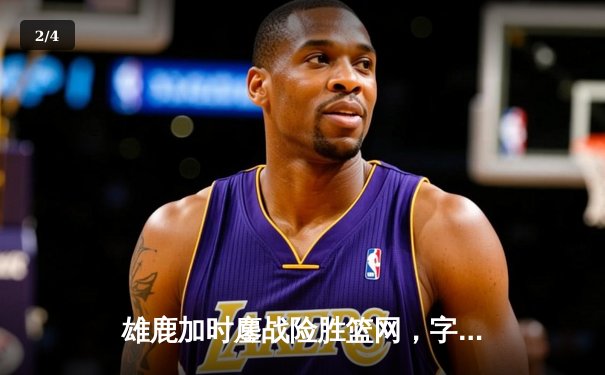 雄鹿加时鏖战险胜篮网，字母哥44分14篮板制霸内线 - 2