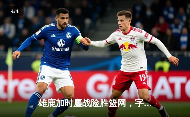 雄鹿加时鏖战险胜篮网，字母哥44分14篮板制霸内线 - 4