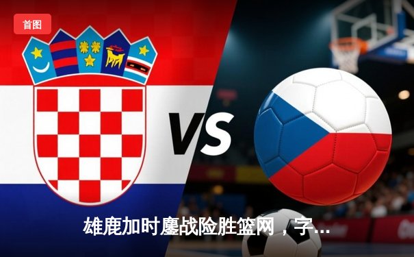 雄鹿加时鏖战险胜篮网，字母哥44分14篮板制霸内线