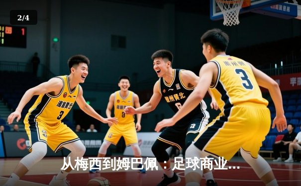 从梅西到姆巴佩：足球商业帝国的权力转移与未来博弈 - 2