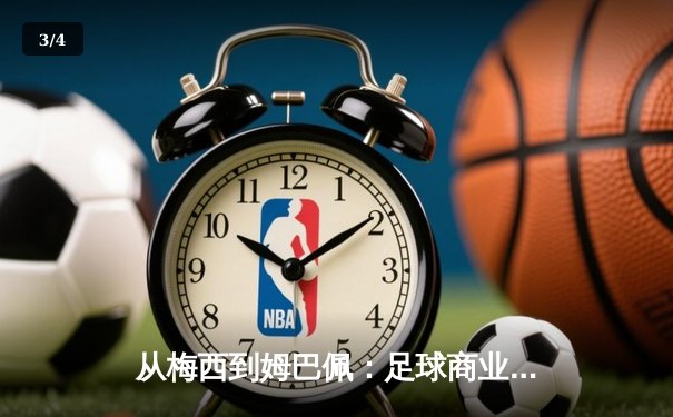 从梅西到姆巴佩：足球商业帝国的权力转移与未来博弈 - 3